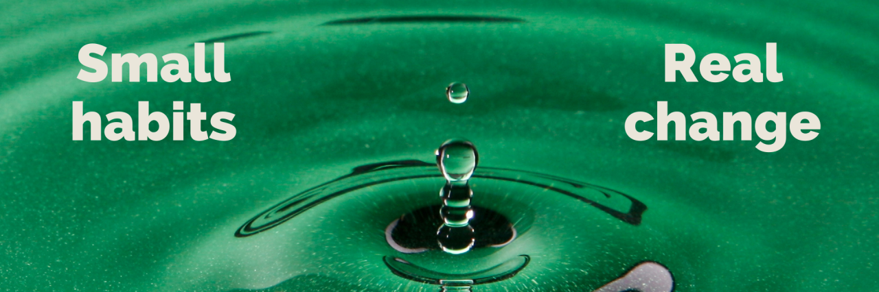Green background, drop making ripple effect with the text Small Habits, Real Change